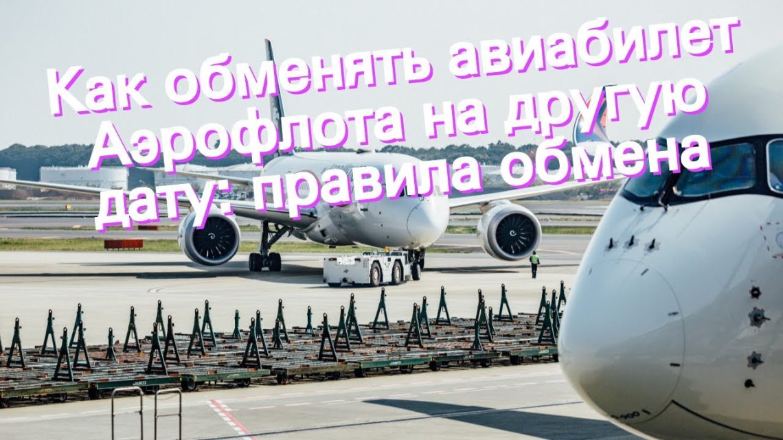 Как обменять авиабилет Аэрофлота на другую дату